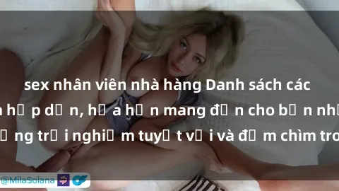 sex nhân viên nhà hàng Danh sách các cô gái gọi Việt Nam hấp dẫn, hứa hẹn mang đến cho bạn những trải nghiệm tuyệt vời và đắm chìm trong cảm xúc tuyệt vời.