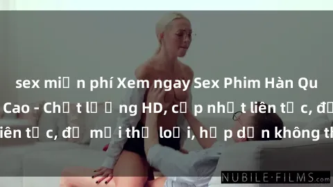 sex miễn phí Xem ngay Sex Phim Hàn Quốc Vietsub Đỉnh Cao - Chất lượng HD, cập nhật liên tục, đủ mọi thể loại, hấp dẫn không thể bỏ qua!