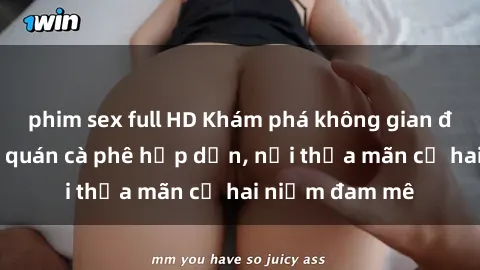 phim sex full HD Khám phá không gian độc đáo tại sex quán cà phê hấp dẫn, nơi thỏa mãn cả hai niềm đam mê