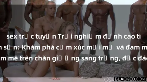 sex trực tuyến Trải nghiệm đỉnh cao tình yêu tại sex khách sạn: Khám phá cảm xúc mới mẻ và đam mê trên chăn giường sang trọng, độc đáo, không giới hạn.