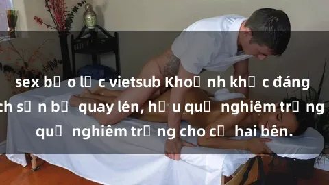 sex bạo lực vietsub Khoảnh khắc đáng buồn: Sex khách sạn bị quay lén, hậu quả nghiêm trọng cho cả hai bên.