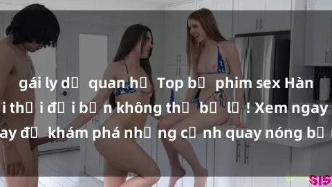 gái ly dị quan hệ Top bộ phim sex Hàn Quốc hot nhất mọi thời đại bạn không thể bỏ lỡ! Xem ngay để khám phá những cảnh quay nóng bỏng, đầy nghẹt thở!
