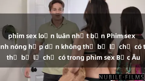 phim sex loạn luân nhật bản Phim sex Bắc Âu: Những cảnh nóng hấp dẫn không thể bỏ lỡ chỉ có trong phim sex Bắc Âu