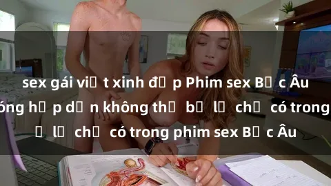 sex gái việt xinh đẹp Phim sex Bắc Âu: Những cảnh nóng hấp dẫn không thể bỏ lỡ chỉ có trong phim sex Bắc Âu
