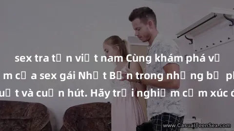sex tra tấn việt nam Cùng khám phá vẻ đẹp và sức gợi cảm của sex gái Nhật Bản trong những bộ phim đầy nghệ thuật và cuốn hút. Hãy trải nghiệm cảm xúc đầy mới mẻ và sống động từ những cảnh quay tinh tế