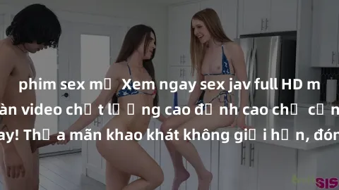 phim sex mỹ Xem ngay sex jav full HD miễn phí - Hàng ngàn video chất lượng cao đỉnh cao chỉ cần click vào ngay! Thỏa mãn khao khát không giới hạn, đón chờ những trải nghiệm mới lạ!