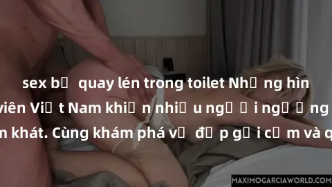 sex bị quay lén trong toilet Những hình ảnh sex gái sinh viên Việt Nam khiến nhiều người ngưỡng mộ và thèm khát. Cùng khám phá vẻ đẹp gợi cảm và quyến rũ của những cô gái trẻ này.