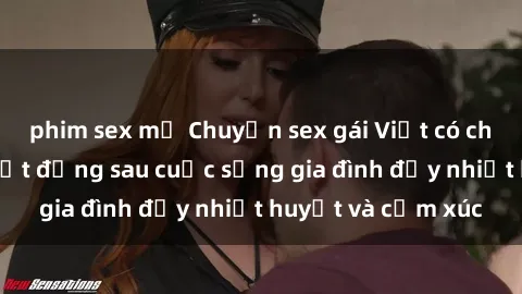 phim sex mỹ Chuyện sex gái Việt có chồng: Những bí mật đằng sau cuộc sống gia đình đầy nhiệt huyết và cảm xúc