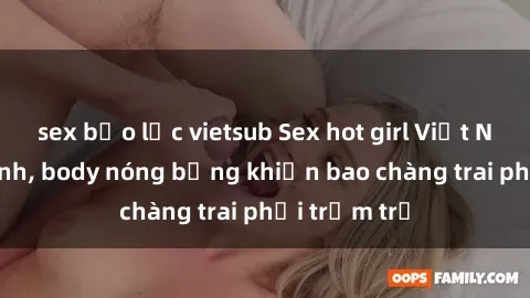 sex bạo lực vietsub Sex hot girl Việt Nam: Mặt xinh, body nóng bỏng khiến bao chàng trai phải trầm trồ