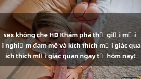 sex không che HD Khám phá thế giới mới của sex online: trải nghiệm đam mê và kích thích mọi giác quan ngay từ hôm nay!