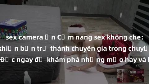 sex camera ẩn Cẩm nang sex không che: Những bí quyết khiến bạn trở thành chuyên gia trong chuyện ấy! Đọc ngay để khám phá những mẹo hay và bí quyết tình dục không che.