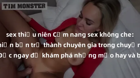 sex thiếu niên Cẩm nang sex không che: Những bí quyết khiến bạn trở thành chuyên gia trong chuyện ấy! Đọc ngay để khám phá những mẹo hay và bí quyết tình dục không che.