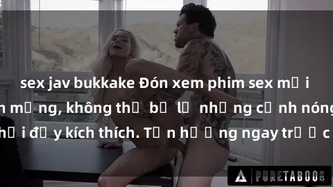 sex jav bukkake Đón xem phim sex mới nhất đang hot trên mạng, không thể bỏ lỡ những cảnh nóng hổi đầy kích thích. Tận hưởng ngay trước khi bị xoá chóng mặt!