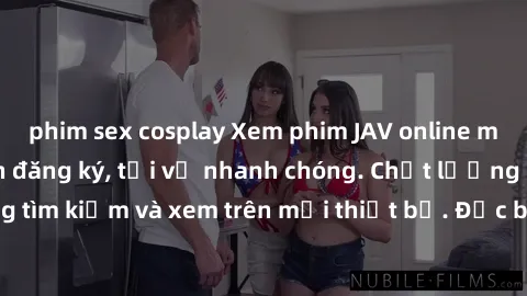 phim sex cosplay Xem phim JAV online miễn phí không cần đăng ký, tải về nhanh chóng. Chất lượng HD, dễ dàng tìm kiếm và xem trên mọi thiết bị. Đặc biệt, không quảng cáo làm phiền.
