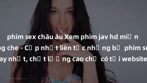 phim sex châu âu Xem phim jav hd miễn phí đỉnh cao không che - Cập nhật liên tục những bộ phim sex hay nhất, chất lượng cao chỉ có tại website chuyên nghiệp hàng đầu.