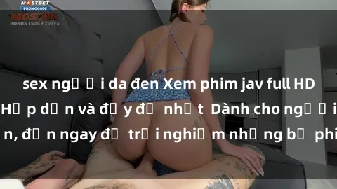 sex người da đen Xem phim jav full HD online miễn phí - Hấp dẫn và đầy đủ nhất Dành cho người lớn, đến ngay để trải nghiệm những bộ phim hấp dẫn và hấp dẫn.