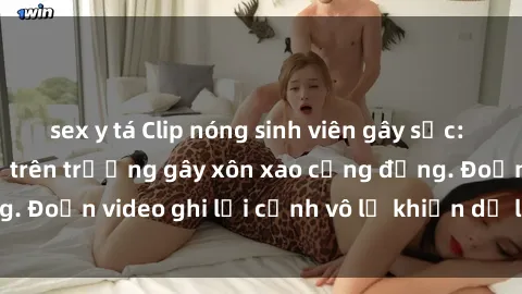 sex y tá Clip nóng sinh viên gây sốc: Hành động cấm kỵ trên trường gây xôn xao cộng đồng. Đoạn video ghi lại cảnh vô lễ khiến dư luận bức xúc.