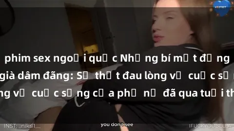 phim sex ngoại quốc Những bí mật đằng sau vẻ ngoài gái già dâm đãng: Sự thật đau lòng về cuộc sống của phụ nữ đã qua tuổi thanh xuân