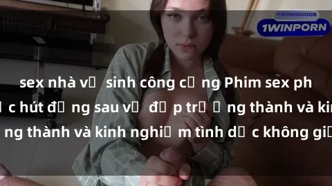 sex nhà vệ sinh công cộng Phim sex phụ nữ lớn tuổi: Sức hút đằng sau vẻ đẹp trưởng thành và kinh nghiệm tình dục không giới hạn