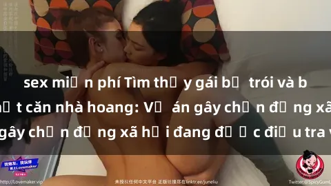 sex miễn phí Tìm thấy gái bị trói và bị hiếp dâm trong một căn nhà hoang: Vụ án gây chấn động xã hội đang được điều tra vào.