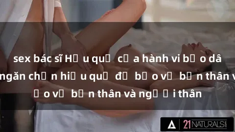 sex bác sĩ Hậu quả của hành vi bạo dâm sex và cách ngăn chặn hiệu quả để bảo vệ bản thân và người thân