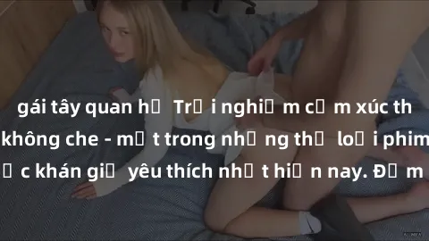 gái tây quan hệ Trải nghiệm cảm xúc thăng hoa với jav SM không che - một trong những thể loại phim người lớn được khán giả yêu thích nhất hiện nay. Đảm bảo đem lại sự hấp dẫn, kích thích tối đa cho ng