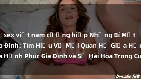 sex việt nam cưỡng hiếp Những Bí Mật trong Tình Dục Gia Đình: Tìm Hiểu Về Mối Quan Hệ Giữa Hạnh Phúc Gia Đình và Sự Hài Hòa Trong Cuộc Sống Tình Dục