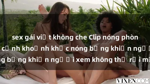 sex gái việt không che Clip nóng phòng tắm gây sốt: Cận cảnh khoảnh khắc nóng bỏng khiến người xem không thể rời mắt
