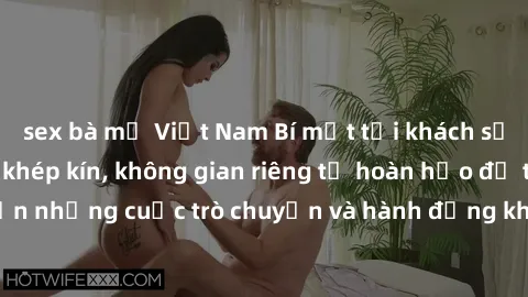 sex bà mẹ Việt Nam Bí mật tại khách sạn: Phòng quay lén khép kín, không gian riêng tư hoàn hảo để thực hiện những cuộc trò chuyện và hành động không bị người khác phát hiện.