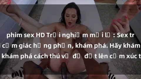 phim sex HD Trải nghiệm mới lạ: Sex trong xe hơi đem lại cảm giác hưng phấn, khám phá. Hãy khám phá cách thú vị để đốt lên cảm xúc trong cuộc tình!