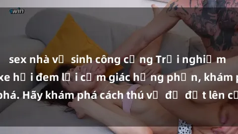 sex nhà vệ sinh công cộng Trải nghiệm mới lạ: Sex trong xe hơi đem lại cảm giác hưng phấn, khám phá. Hãy khám phá cách thú vị để đốt lên cảm xúc trong cuộc tình!