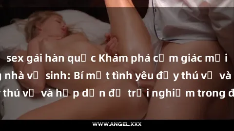sex gái hàn quốc Khám phá cảm giác mới mẻ với sex trong nhà vệ sinh: Bí mật tình yêu đầy thú vị và hấp dẫn để trải nghiệm trong đêm hôm nay!