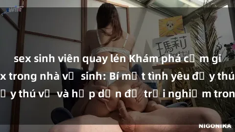 sex sinh viên quay lén Khám phá cảm giác mới mẻ với sex trong nhà vệ sinh: Bí mật tình yêu đầy thú vị và hấp dẫn để trải nghiệm trong đêm hôm nay!