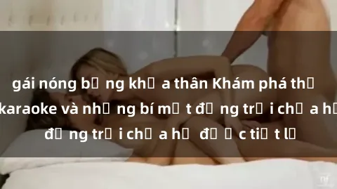 gái nóng bỏng khỏa thân Khám phá thế giới sex quán karaoke và những bí mật động trời chưa hề được tiết lộ