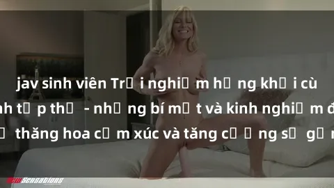 jav sinh viên Trải nghiệm hứng khởi cùng với việc làm tình tập thể - những bí mật và kinh nghiệm để thăng hoa cảm xúc và tăng cường sự gắn kết trong mối quan hệ