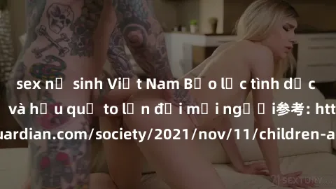 sex nữ sinh Việt Nam Bạo lực tình dục trong nhóm: nguy cơ và hậu quả to lớn đối mọi người参考: https://www.theguardian.com/society/2021/nov/11/children-as-young-as-four-are-being-sexually-abused-by-grou