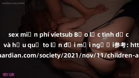 sex miễn phí vietsub Bạo lực tình dục trong nhóm: nguy cơ và hậu quả to lớn đối mọi người参考: https://www.theguardian.com/society/2021/nov/11/children-as-young-as-four-are-being-sexually-abused-by-grou