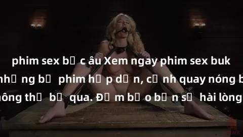 phim sex bắc âu Xem ngay phim sex bukkake hàng đầu với những bộ phim hấp dẫn, cảnh quay nóng bỏng không thể bỏ qua. Đảm bảo bạn sẽ hài lòng với trải nghiệm mới lạ này!