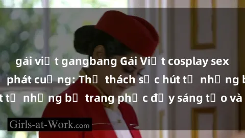 gái việt gangbang Gái Việt cosplay sexy khiến fan hâm mộ phát cuồng: Thử thách sức hút từ những bộ trang phục đầy sáng tạo và quyến rũ!
