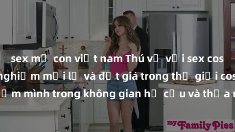 sex mẹ con việt nam Thú vị với sex cosplay anime: Trải nghiệm mới lạ và đắt giá trong thế giới cosplay! Đắm mình trong không gian hư cấu và thỏa mãn niềm đam mê của bạn!