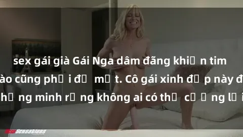 sex gái già Gái Nga dâm đãng khiến tim bất cứ chàng trai nào cũng phải đỏ mặt. Cô gái xinh đẹp này đã chứng minh rằng không ai có thể cưỡng lại khi cô làm tình đắm say.
