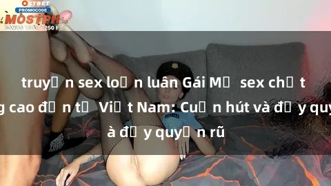 truyện sex loạn luân Gái Mỹ sex chất lượng cao đến từ Việt Nam: Cuốn hút và đầy quyến rũ
