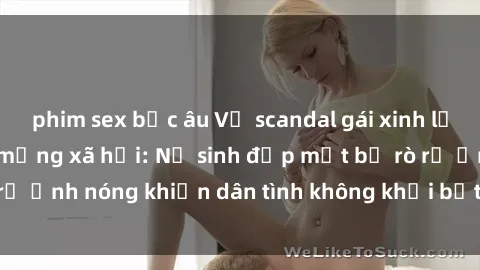 phim sex bắc âu Vụ scandal gái xinh lộ hàng gây sốt trên mạng xã hội: Nữ sinh đẹp mắt bị rò rỉ ảnh nóng khiến dân tình không khỏi bất ngờ và phẫn nộ!