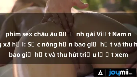 phim sex châu âu Bộ ảnh gái Việt Nam nude gây sốt mạng xã hội: Sắc nóng hơn bao giờ hết và thu hút triệu lượt xem