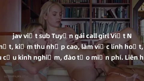 jav việt sub Tuyển gái call girl Việt Nam gợi cảm, đẹp mắt, kiếm thu nhập cao, làm việc linh hoạt, không yêu cầu kinh nghiệm, đào tạo miễn phí. Liên hệ ngay để biết thêm chi tiết!
