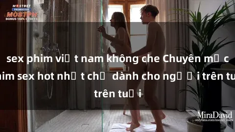 sex phim việt nam không che Chuyên mục phim sex hot nhất chỉ dành cho người trên tuổi