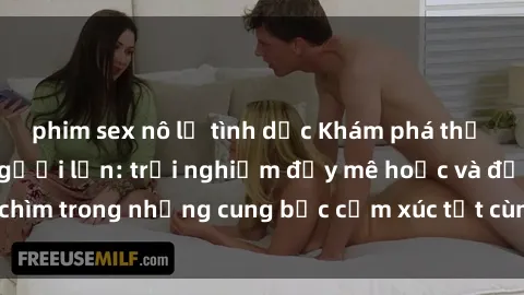 phim sex nô lệ tình dục Khám phá thế giới mới với sex người lớn: trải nghiệm đầy mê hoặc và đắm chìm trong những cung bậc cảm xúc tột cùng, hứng khởi và cuốn hút.