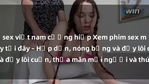 sex việt nam cưỡng hiếp Xem phim sex miễn phí online ngay tại đây – Hấp dẫn, nóng bỏng và đầy lôi cuốn, thỏa mãn mọi người và thú vui của bạn!