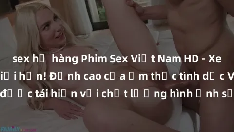 sex họ hàng Phim Sex Việt Nam HD - Xem ngay và không giới hạn! Đỉnh cao của ẩm thực tình dục Việt Nam được tái hiện với chất lượng hình ảnh sắc nét. Hãy thưởng thức ngay!