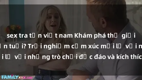 sex tra tấn việt nam Khám phá thế giới sex trực tuyến: Hơn tuổi? Trải nghiệm cảm xúc mới lạ với những trò chơi độc đáo và kích thích người lớn